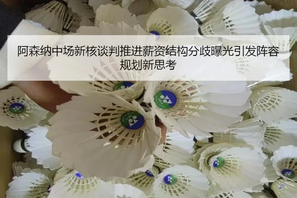 阿森纳中场新核谈判推进薪资结构分歧曝光引发阵容规划新思考